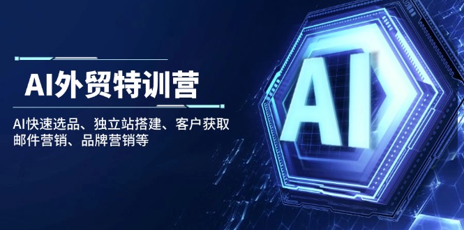 AI外贸特训营：AI快速选品、独立站搭建、客户获取、邮件营销、品牌营销等-天韵资源网