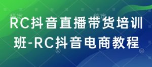 RC抖音直播带货培训班-RC抖音电商教程-天韵资源网