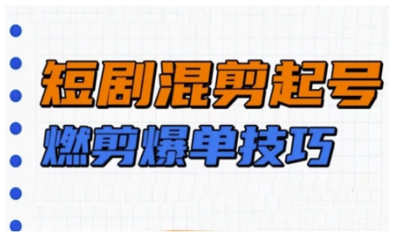 短剧实操教学，短剧混剪起号燃剪爆单技巧-天韵资源网