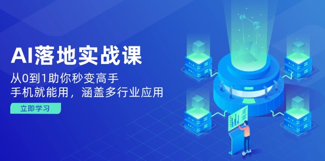 AI落地实战课：从0到1助你秒变高手，手机就能用，涵盖多行业应用-天韵资源网