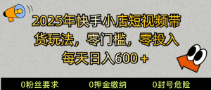 2025快手小店短视频带货模式，零投入，零门槛，每天日入600＋-天韵资源网