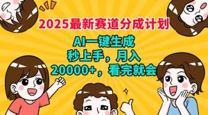 2025最新赛道分成计划，AI自动生成，秒上手 月入20000+，看完就会-天韵资源网