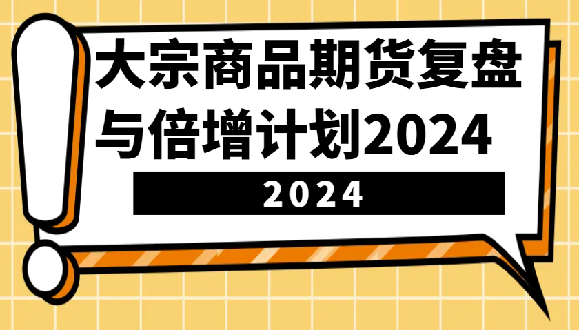 大宗商品期货复盘与倍增计划：识别市场趋势、优化交易策略，提升盈利能力！(更新)-天韵资源网