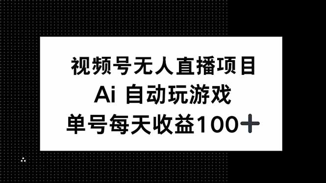 视频号无人直播项目，AI自动玩游戏，每天收益150+-天韵资源网