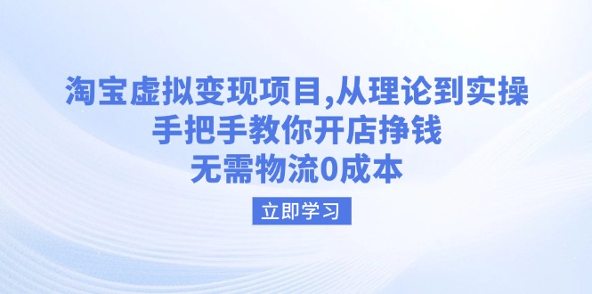 淘宝虚拟变现项目，从理论到实操，手把手教你开店挣钱，无需物流0成本-天韵资源网