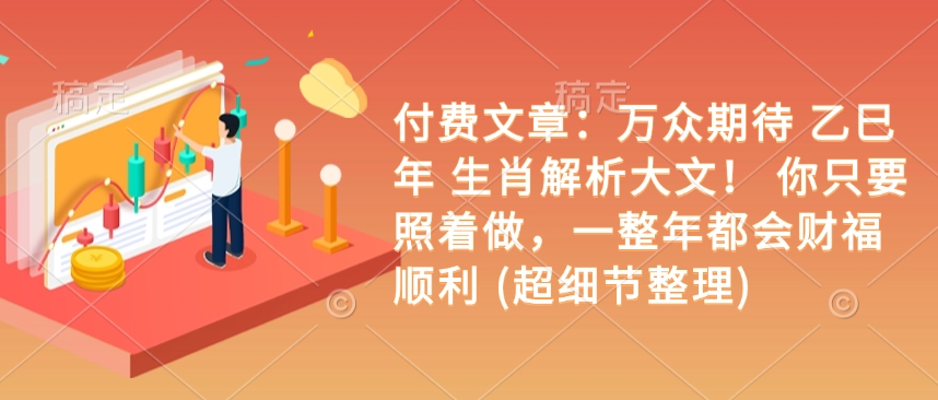 付费文章：万众期待 乙巳年 生肖解析大文！ 你只要照着做，一整年都会财福顺利 (超细节整理)-天韵资源网