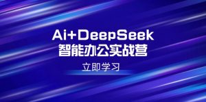 Ai+DeepSeek智能办公实战营：解锁AI写作、设计、PPT等高薪技能-天韵资源网