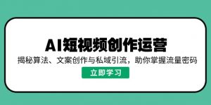 AI短视频创作运营，揭秘算法、文案创作与私域引流，助你掌握流量密码-天韵资源网