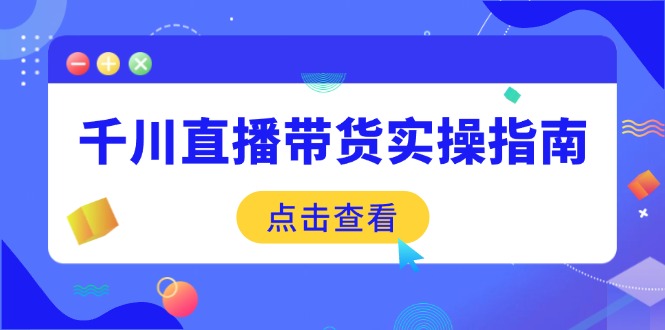 千川直播带货实操指南：从选品到数据优化，基础到实操全面覆盖-天韵资源网