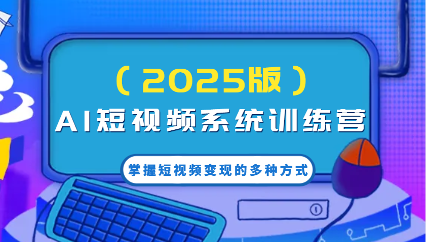 AI短视频系统训练营(2025版)掌握短视频变现的多种方式，结合AI技术提升创作效率！-天韵资源网