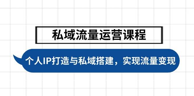 私域流量运营课程，个人IP打造与私域搭建，助力学员实现流量变现-天韵资源网