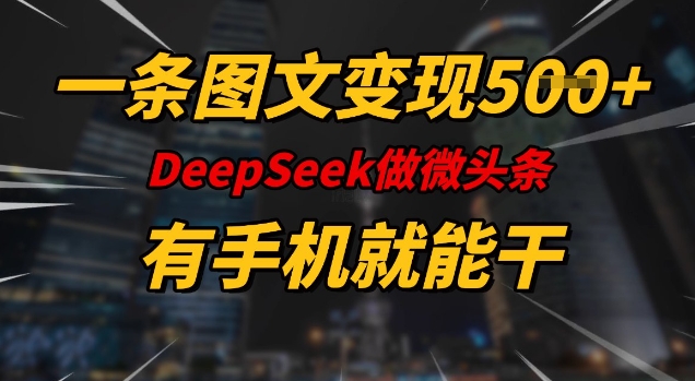 一条图文变现5张，DeeSeep微头条，有手机就能做-天韵资源网