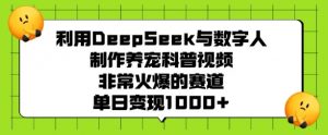 利用DeepSeek与数字人制作养宠科普视频,非常火爆的赛道,单日变现多张-天韵资源网