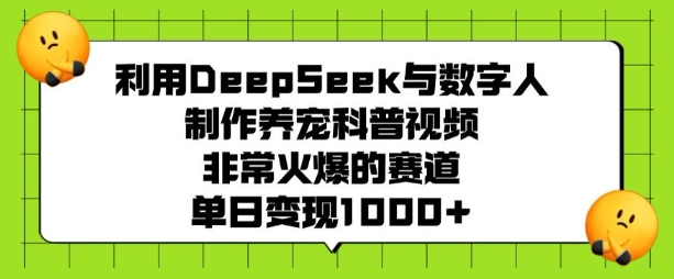 利用DeepSeek与数字人制作养宠科普视频，非常火爆的赛道，单日变现多张-天韵资源网
