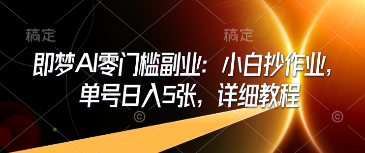即梦AI零门槛副业：小白抄作业，单号日入5张，详细教程-天韵资源网
