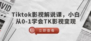 TikTok影视解说课，小白从0-1学会TK影视变现-天韵资源网