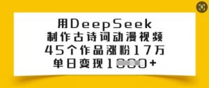 用DeepSeek制作古诗词动漫视频,45个作品涨粉17万,单日变现多张-天韵资源网