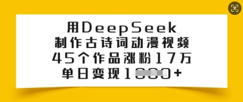用DeepSeek制作古诗词动漫视频，45个作品涨粉17万，单日变现多张-天韵资源网