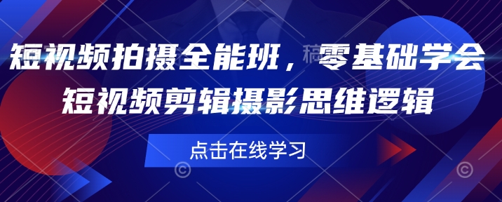 短视频拍摄全能班，零基础学会短视频剪辑摄影思维逻辑-天韵资源网
