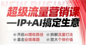2025年超级流量营销课,IP+AI搞定生意,开启AI增收路径 直击业绩难题 拆解流量打法 放大个体价值-天韵资源网