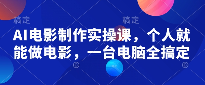 AI电影制作实操课，个人就能做电影，一台电脑全搞定-天韵资源网