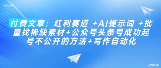 付费文章：红利赛道 +AI提示词 +批量找稀缺素材+公众号头条号成功起号不公开的方法+写作自动化-天韵资源网