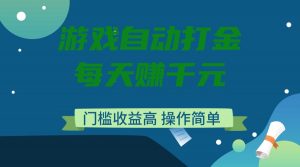 游戏自动打金，每天赚千元，门槛收益高，操作简单-天韵资源网