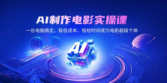 AI制作电影实操课，一台电脑搞定，极低成本，极短时间成为电影超级个体-天韵资源网