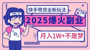2025年爆红副业！快手带货全新玩法，月入1万加不是梦！-天韵资源网