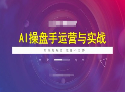 AI操盘手运营实战课程，布局短祝频，流量不会停-天韵资源网