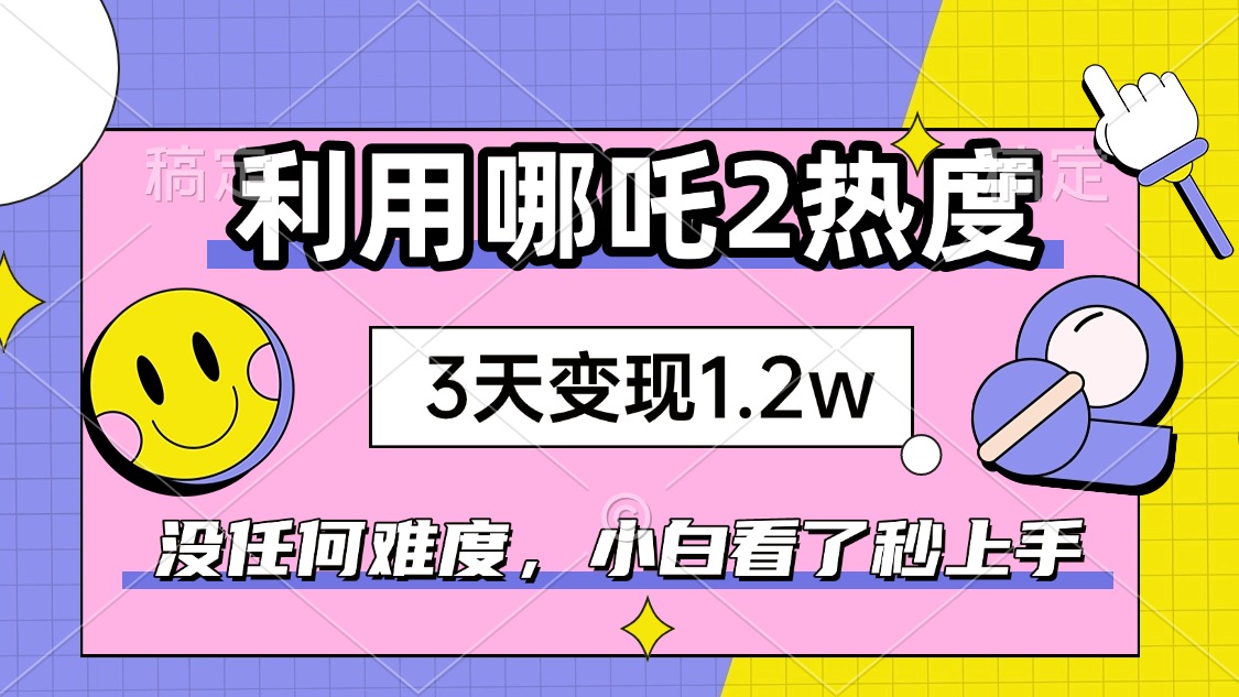 如何利用哪吒2爆火，3天赚1.2W，没有任何难度，小白看了秒学会，抓紧时…-天韵资源网
