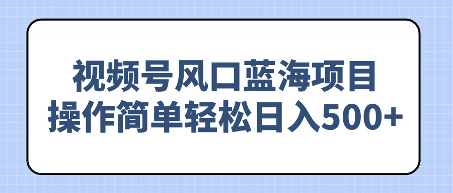 视频号风口蓝海项目，操作简单轻松日入500+-天韵资源网
