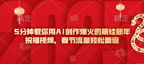 5分钟教你用AI创作爆火的萌娃新年祝福视频，春节流量轻松翻倍-天韵资源网