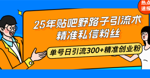 25年贴吧野路子引流术,精准私信粉丝,单号日引流300+精准创业粉-天韵资源网