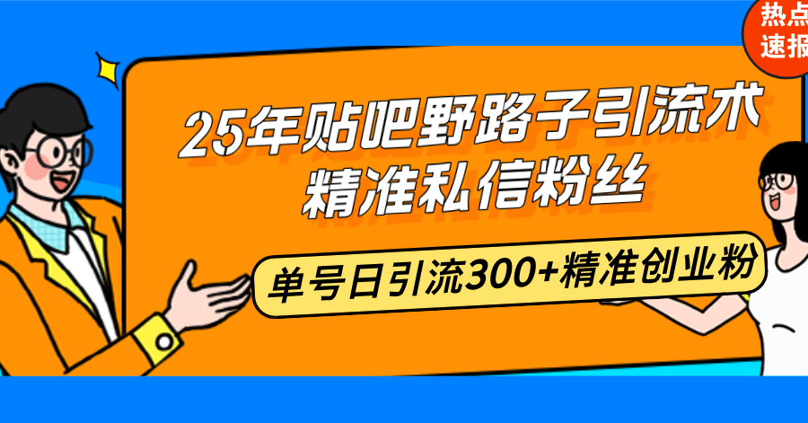 25年贴吧野路子引流术，精准私信粉丝，单号日引流300+精准创业粉-天韵资源网