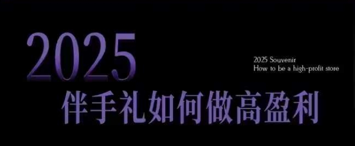 2025伴手礼如何做高盈利门店，小白保姆级伴手礼开店指南，伴手礼最新实战10大攻略，突破获客瓶颈-天韵资源网