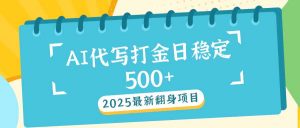 2025最新AI打金代写日稳定500+：2025最新翻身项目-天韵资源网