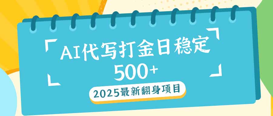 2025最新AI打金代写日稳定500+：2025最新翻身项目-天韵资源网