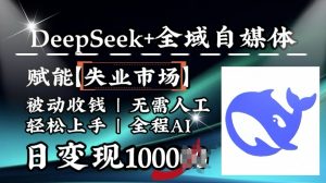 降维打击，Deepseek+全域自媒体，赋能失业市场，被动收钱，无需人工全程AI，日变现1k-天韵资源网