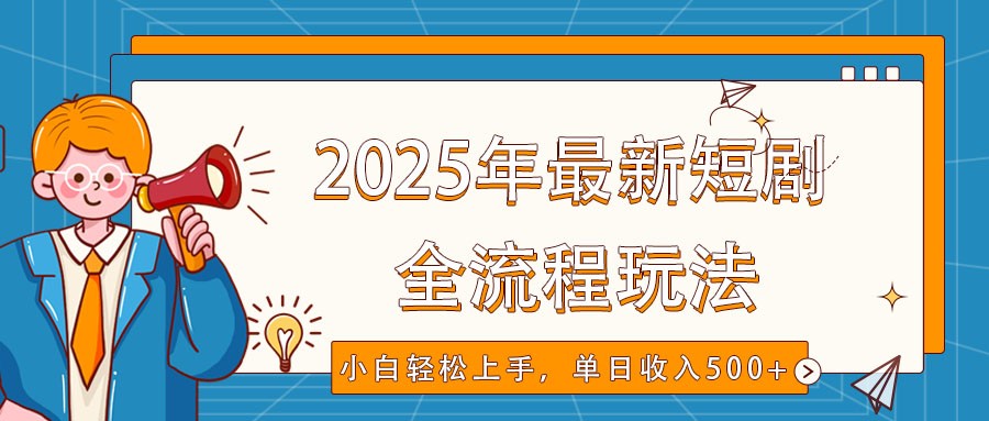 2025年最新短剧玩法，全流程实操，小白轻松上手，视频号抖音同步分发，单日收入500+-天韵资源网