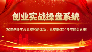 创业实战操盘系统，20年创业实战总结经验体系，总结提炼20多节操盘思维！-天韵资源网