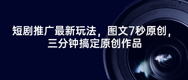 短剧推广最新玩法，图文7秒原创，三分钟搞定原创作品-天韵资源网