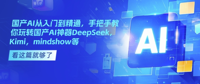 国产AI从入门到精通，手把手教你玩转国产AI神器DeepSeek，Kimi，mindshow等-天韵资源网