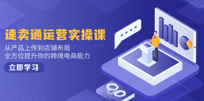 速卖通运营实操课，从产品上传到店铺布局，全方位提升你的跨境电商能力-天韵资源网