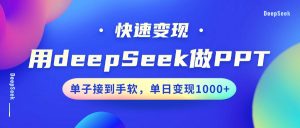 用DeepSeek做PPT，快速变现，单子接到手软，单日变现1000+-天韵资源网