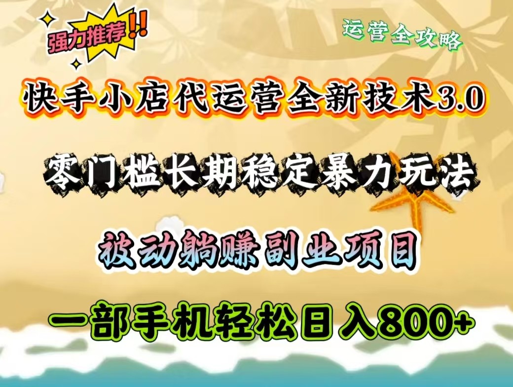 快手小店代运营全新技术3.0，零门槛长期稳定暴力玩法，被动躺赚一部手机轻松日入800+-天韵资源网