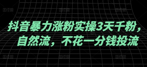 抖音暴力涨粉实操3天千粉，自然流，不花一分钱投流，实操经验分享-天韵资源网