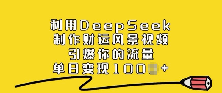 利用DeepSeek制作财运风景视频，引爆你的流量，单日变现多张-天韵资源网