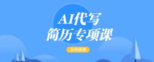 AI代写简历专项课，全网最全面的最简单的简历修改教程，一单15-50元，首月盈利5000+-天韵资源网