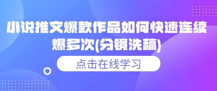 小说推文爆款作品如何快速连续爆多次(分镜洗稿)-天韵资源网